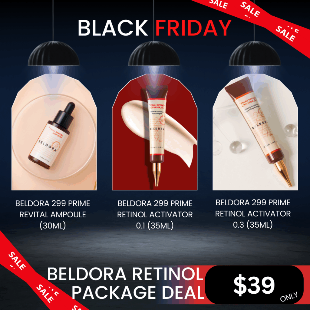 Beldora Retinol Anti-aging Package Deal_Black Friday Sale Log in or register now to access special pricing BELDORA, a Korean bio skincare brand Efficacy-oriented Black Friday Sale What is Included? Beldora 299 Prime Revital Ampoule (30ml) Improve skin elasticity and provide nutrient, lasting moisture and wrinkle reducing benefits. Hypoallergenic retinol ampoule brightens, smooths, and combats wrinkles, dullness, and pigmentation for youthful skin. Beldora 299 Prime Retinol Activator 0.1 (35ml) Anti-wrinkle night cream highly concentrated anti winkle activator that contains Retinol, Adenosine and Hyaluronic Acid leaves the skin silky and brighter Beldora 299 Prime Retinol Activator 0.3 (35ml) Anti-wrinkle night cream highly concentrated anti winkle activator that contains Retinol, Adenosine and Hyaluronic Acid leaves the skin silky and brighter Beldora 299 Prime Revital Ampoule Ingredients :  Water, Propanediol, Glycerin, Butylene Glycol, Hydroly-zed Ulva Lactuca Ex-tract, Hippophae Rhamnoides Extract, 1,2-He-x-anediol, Sodium Hyaluronate, Betula Alba Ju-ice, Chamaecyparis Obtusa Leaf Extract, Ceramide NP, Cholesterol, Elaeis Guineensis (Palm) Oil, Elaeis Guineensis (Palm) Kernel Oil, Collagen Extract, Hydrolyzed Collagen, Lepidium Meyenii Root Extract, Palmitoyl Tripeptide-5, Hyaluronic Acid, Elastin, Sodium Chondroitin Sulfate, Soluble Proteoglycan, Theobroma Cacao (Cocoa Extract, Retinol, Allantoin, Panthen-ol, Trehalose, Dipotassium Glycyrrhizate, Sodium Ascorbyl Phosphate, Acrylates/ C10-30 Alkyl Acrylate Crosspolymer, Arginine, Polysorba-te 20, Polyglyceryl-10 Laurate, Methylpropan-ediol, Laury pyridinium Chloride, BHT, BHA, De-xtrin, Disodium EDTA, Adenosine, Fragrance Beldora 299 Prime Retinol Activator 0.1 Ingredients: Water, Glycerin, Caprylic/Capric Triglyceride, Butylene Glycol, Dipropylene Glycol, Betaine, Butyrospermum Parkii (Shea Butter), Cetearyl Alcohol, Cetearyl Olivate, Beeswax, Hydrolyzed Ulva Lactuca Extract, Prunus Mume Fruit Extract, Lonicera Japonica (Honeysuckle) Flower Extract, Scutellaria Baicalensis Root Extract, Sodium Hyaluronate, Adipic Acid, Retinol (0.10%), Arbutin, Dipotassium Glycyrrhizate, Ceramide NP, Cholesterol, Elaeis Guineensis (Palm) Oil, Elaeis Guineensis (Palm) Kernel Oil, Collagen Extract, Hyaluronic Acid, Elastin, Sodium Chondroitin Sulfate, Soluble Proteoglycan, Theobroma Cacao (Cocoa Extract, 1,2-Hexanediol, Sorbitan Olivate, Polysorbate 20, Polysorbate 60, Sodium Polyacrylate, Sodium Ascorbate, PVM/MA Copolymer, Poloxamer 235, Arginine, Carbomer, Aloe Barbadensis Leaf Extract, Allantoin, Panthenol, Tocopheryl Acetate, Epigallocatechin Gallate, BHT, BHA, Dextrin, Adenosine, Pentylene Glycol, Caprylyl Glycol, Disodium EDTA, Fragrance Beldora 299 Prime Retinol Activator 0.3 Ingredients :  Water, Glycerin, Caprylic/Capric Triglyceride, Butylene Glycol, Dipropylene Glycol, Niacinamide, Betaine, Butyrospermum Parkii (Shea Butter), Ceteary| Alcohol, Ceteary| Olivate, Bees Wax, Hydrolyzed Uva Lactuca Extract, Prunus Mume Fruit Extract, Lonicera Japonica (Honeysuckle) Flower Extract, Scutellaria Baicalensis Root Extract, Sodium Hyaluronate, Adipic Acid, Retino (0.30%), Arbutin, Dipotassium Glycyrrizate, Ceramide NP, Cholesterol, Elaeis Guineensis(Palm)Oil, Elaeis Guineensis(Palm)Kernel Oil, Collagen Extract, Hyaluronic Acid, Elastin, Sodium Chondroitin Sulfate, Soluble Proteoglycan, Theobroma Cacao (Cocoa) Extract, 1,2-Hexanediol, Sorbitan Olivate, Polysorbate 20, Polysorbate 60, Sodium Polyacrylate, Sodium Ascorbate, PVM/MA Copolymer, Poloxamer 235, Arginine, Carbomer, Aloe Barbadensis Leaf Extract, Allantoin, Panthenol, Tocopheryl Acetate, Epigallocatechin Gallate, BHT, BHA, Dextrin,Adenosine, Disodium EDTA, Fragrance Before using retinol items :  Using Retinol: Skin may experience stinging and redness, and turnover may cause flaking. Please familiarize yourself with the usage guide before applying. Initial Use: If you are using Retinol Activator 0.1 for the first time, use it every other day for the first two weeks, then switch to daily use from the third week. Sun Sensitivity: Retinol can increase skin sensitivity to sunlight, so nighttime use is recommended. Sun Protection: Use sunscreen during the period of product use. Avoid Combining: Do not use with scrub or peeling products. Korean slow aging skincare tip! How to use retinol without irritation