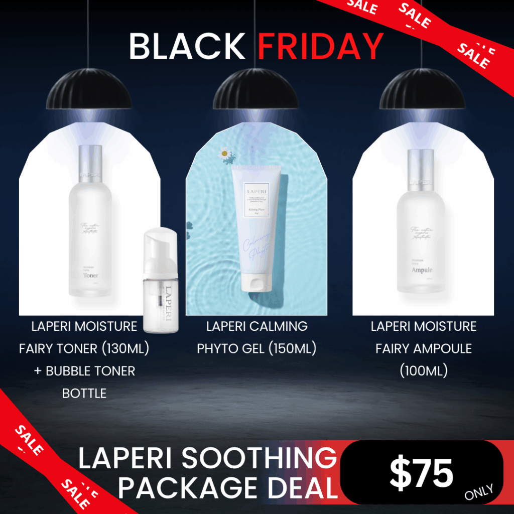 LAPERI Calming Care Package Deal_Black Friday Sale Log in or register now to access special pricing Black friday sale Laperi is a professional aesthetic skincare brand that captures the safe, stable, pure, and harmless energy of nature. Elevate your skin’s natural power with Laperi’s professional skincare solutions. What is included? Laperi Moisture Fairy Toner (130ml) + Bubble Toner Bottle Soft, airy bubbles melt gently into the skin. Quickly calming and soothing even the most sensitive skin. This product can be used as both watery type toner and bubble toner Laperi Calming Phyto Gel (150ml) Gentle Calming Gel to soothe and relieve sensitive skin (Aloevera, Feverfew extract, Laperi Moisture Fairy Ampoule (100ml) Highly condensed ampoule with 10 different types of hyaluronic acid to provide deep hydration to the skin. Laperi Moisture Fairy Toner Ingredients :  Purified water, seawater, propanediol, 1,2-hexanediol, silver grass extract, trehalose, propolis extract, Glycine soja (soybean) sprout extract, Ziziphus jujuba (jojoba) seed extract, Centella asiatica flower oil, Salvia oil, camellia oil, betaine, C12-14 pareth-12, butylene glycol, sodium stearate, citric acid, disodium EDTA, dimethylsilanol hyaluronate, hydrolyzed sodium hyaluronate, hydrolyzed hyaluronic acid, sodium hyaluronate crosspolymer, hydroxypropyltrimonium hyaluronate, sodium acetylated hyaluronate, sodium hyaluronate dimethylsilanol, ethylhexylglycerin, citronellol, geraniol, linalool Laperi Calming Phyto Gel Ingredients : Purified water, glycerin, 1,2-hexanediol, methylpropanediol, pentylene glycol, houttuynia cordata extract, mugwort extract, glycine soja (soybean) sprout extract, gold calendula flower extract, matricaire extract, piper extract, aloe vera leaf water, hydroxyethyl ethylcellulose, beta-glucan, ceramide NP, ethylhexylglycerin, sodium PCA, sodium hyaluronate, sodium acetylated hyaluronate, sodium hyaluronate crosspolymer, sodium hyaluronate dimethylsilanol, disodium EDTA, guaiazulene, ethylhexylglycerin Laperi Moisture Fairy Ampoule Ingredients:  Purified water, glycerin, 1,2-hexanediol, glyceryl stearate SE, methyl gluceth-20, methylpropanediol, niacinamide, dipotassium glycyrrhizate, betaine, panthenol, propolis extract, mugwort extract, houttuynia cordata extract, Glycine soja (soybean) sprout extract, Centella asiatica extract, hydrolyzed hyaluronic acid, sodium hyaluronate, squalane, caprylic/capric triglyceride, beta-glucan, polyglutamic acid, sodium PCA, sorbitan olivate, carbomer, butylene glycol, xanthan gum, tromethamine, ceramide NP, ethylhexylglycerin, phytosphingosine, disodium EDTA, sodium phytate, diisostearyl malate, hydrolyzed glycosaminoglycans, hydrogenated lecithin, hydroxyacetophenone, sodium acetylated hyaluronate, sodium hyaluronate crosspolymer, potassium hyaluronate, hydrolyzed sodium hyaluronate, sodium hyaluronate dimethylsilanol, sodium hyaluronate methacryloyloxyethyl phosphorylcholine crosspolymer, hydrolyzed sodium hyaluronate esters, sodium hyaluronate butyrate, hydroxypropyltrimonium hyaluronate, hydrolyzed hyaluronic acid stearoylphytosphingosine, ethylhexylglycerin, phenoxyethanol, citric acid, trehalose, ribose
