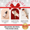 Beldora Retinol Anti-aging Package Deal_Black Friday Sale Log in or register now to access special pricing BELDORA, a Korean bio skincare brand Efficacy-oriented Black Friday Sale What is Included? Beldora 299 Prime Revital Ampoule (30ml) Improve skin elasticity and provide nutrient, lasting moisture and wrinkle reducing benefits. Hypoallergenic retinol ampoule brightens, smooths, and combats wrinkles, dullness, and pigmentation for youthful skin. Beldora 299 Prime Retinol Activator 0.1 (35ml) Anti-wrinkle night cream highly concentrated anti winkle activator that contains Retinol, Adenosine and Hyaluronic Acid leaves the skin silky and brighter Beldora 299 Prime Retinol Activator 0.3 (35ml) Anti-wrinkle night cream highly concentrated anti winkle activator that contains Retinol, Adenosine and Hyaluronic Acid leaves the skin silky and brighter Beldora 299 Prime Revital Ampoule Ingredients :  Water, Propanediol, Glycerin, Butylene Glycol, Hydroly-zed Ulva Lactuca Ex-tract, Hippophae Rhamnoides Extract, 1,2-He-x-anediol, Sodium Hyaluronate, Betula Alba Ju-ice, Chamaecyparis Obtusa Leaf Extract, Ceramide NP, Cholesterol, Elaeis Guineensis (Palm) Oil, Elaeis Guineensis (Palm) Kernel Oil, Collagen Extract, Hydrolyzed Collagen, Lepidium Meyenii Root Extract, Palmitoyl Tripeptide-5, Hyaluronic Acid, Elastin, Sodium Chondroitin Sulfate, Soluble Proteoglycan, Theobroma Cacao (Cocoa Extract, Retinol, Allantoin, Panthen-ol, Trehalose, Dipotassium Glycyrrhizate, Sodium Ascorbyl Phosphate, Acrylates/ C10-30 Alkyl Acrylate Crosspolymer, Arginine, Polysorba-te 20, Polyglyceryl-10 Laurate, Methylpropan-ediol, Laury pyridinium Chloride, BHT, BHA, De-xtrin, Disodium EDTA, Adenosine, Fragrance Beldora 299 Prime Retinol Activator 0.1 Ingredients: Water, Glycerin, Caprylic/Capric Triglyceride, Butylene Glycol, Dipropylene Glycol, Betaine, Butyrospermum Parkii (Shea Butter), Cetearyl Alcohol, Cetearyl Olivate, Beeswax, Hydrolyzed Ulva Lactuca Extract, Prunus Mume Fruit Extract, Lonicera Japonica (Honeysuckle) Flower Extract, Scutellaria Baicalensis Root Extract, Sodium Hyaluronate, Adipic Acid, Retinol (0.10%), Arbutin, Dipotassium Glycyrrhizate, Ceramide NP, Cholesterol, Elaeis Guineensis (Palm) Oil, Elaeis Guineensis (Palm) Kernel Oil, Collagen Extract, Hyaluronic Acid, Elastin, Sodium Chondroitin Sulfate, Soluble Proteoglycan, Theobroma Cacao (Cocoa Extract, 1,2-Hexanediol, Sorbitan Olivate, Polysorbate 20, Polysorbate 60, Sodium Polyacrylate, Sodium Ascorbate, PVM/MA Copolymer, Poloxamer 235, Arginine, Carbomer, Aloe Barbadensis Leaf Extract, Allantoin, Panthenol, Tocopheryl Acetate, Epigallocatechin Gallate, BHT, BHA, Dextrin, Adenosine, Pentylene Glycol, Caprylyl Glycol, Disodium EDTA, Fragrance Beldora 299 Prime Retinol Activator 0.3 Ingredients :  Water, Glycerin, Caprylic/Capric Triglyceride, Butylene Glycol, Dipropylene Glycol, Niacinamide, Betaine, Butyrospermum Parkii (Shea Butter), Ceteary| Alcohol, Ceteary| Olivate, Bees Wax, Hydrolyzed Uva Lactuca Extract, Prunus Mume Fruit Extract, Lonicera Japonica (Honeysuckle) Flower Extract, Scutellaria Baicalensis Root Extract, Sodium Hyaluronate, Adipic Acid, Retino (0.30%), Arbutin, Dipotassium Glycyrrizate, Ceramide NP, Cholesterol, Elaeis Guineensis(Palm)Oil, Elaeis Guineensis(Palm)Kernel Oil, Collagen Extract, Hyaluronic Acid, Elastin, Sodium Chondroitin Sulfate, Soluble Proteoglycan, Theobroma Cacao (Cocoa) Extract, 1,2-Hexanediol, Sorbitan Olivate, Polysorbate 20, Polysorbate 60, Sodium Polyacrylate, Sodium Ascorbate, PVM/MA Copolymer, Poloxamer 235, Arginine, Carbomer, Aloe Barbadensis Leaf Extract, Allantoin, Panthenol, Tocopheryl Acetate, Epigallocatechin Gallate, BHT, BHA, Dextrin,Adenosine, Disodium EDTA, Fragrance Before using retinol items :  Using Retinol: Skin may experience stinging and redness, and turnover may cause flaking. Please familiarize yourself with the usage guide before applying. Initial Use: If you are using Retinol Activator 0.1 for the first time, use it every other day for the first two weeks, then switch to daily use from the third week. Sun Sensitivity: Retinol can increase skin sensitivity to sunlight, so nighttime use is recommended. Sun Protection: Use sunscreen during the period of product use. Avoid Combining: Do not use with scrub or peeling products. Korean slow aging skincare tip! How to use retinol without irritation