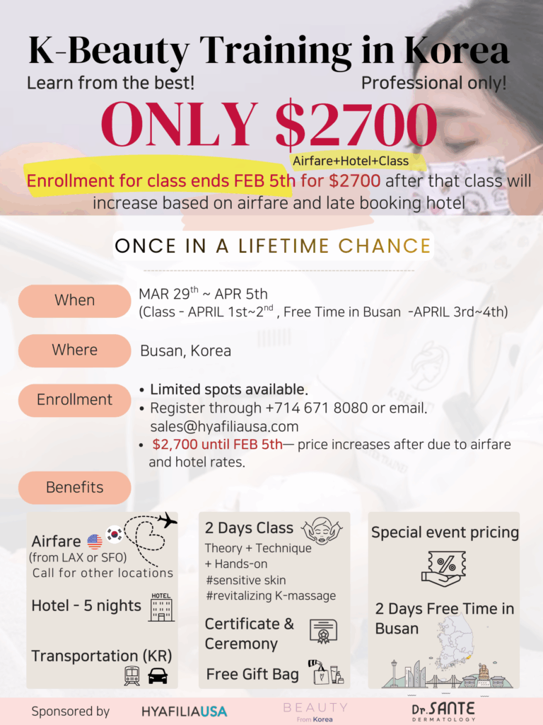 Professional K-Beauty Training in Korea, Busan (APRIL) K-Beauty Professional Training in Korea We are pleased to invite beauty professionals to an exclusive K-Beauty Professional Training Program held in Busan, Korea. This once-in-a-lifetime opportunity offers hands-on education led by top Korean experts, combined with a special all-inclusive travel and training package. ■ Program Overview Program Name: K-Beauty Professional Training in Korea Eligibility: Estheticians & Beauty Professionals (Professional Only) Location: Busan, South Korea Program Dates: March 29 – April 5, 2026 Training Dates: April 1–2, 2026 (2 days) Free Time in Busan: April 3–4, 2026 ■ Training Curriculum 2-Day Intensive Training (Theory + Technique + Hands-on Practice) Sensitive Skin Treatment Program  Revitalizing K-Massage Techniques Certificate of Completion & Graduation Ceremony Complimentary Gift Bag for All Participants ■ What’s Included Round-trip Airfare (Departing from LAX or SFO / Other locations upon request) 5 Nights Hotel Accommodation Ground Transportation within Korea Training, materials, and certification fees ■ Program Fee USD $2,700  ※ Valid for registrations completed by Feb 5th ※ Fees will increase after Febuary 5th due to airfare and hotel rate changes ■ Enrollment Information Limited spots available  Inquires: Email: sales@hyafiliausa.com This exclusive program is designed to elevate your professional skills while immersing you in the heart of K-Beauty culture. Join us in Korea and learn directly from the best.